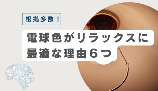 【科学的に証明】電球色がリラックスに最適な6つの理由